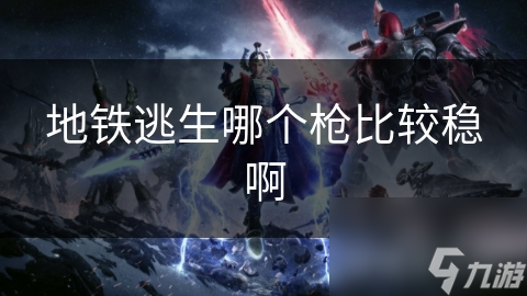 地铁逃生哪个枪比较稳啊