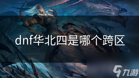 dnf華北四是跨區(qū)哪個(gè)跨區(qū)