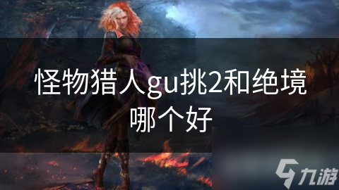 怪物獵人gu挑2和絕境哪個好