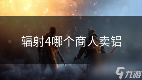 辐射4哪个商人卖铝
