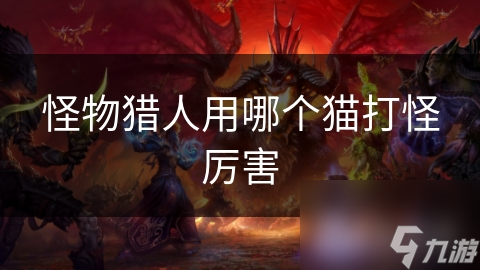 怪物猎人用哪个猫打怪厉害