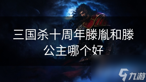 三國殺十周年滕胤和滕公主哪個(gè)好