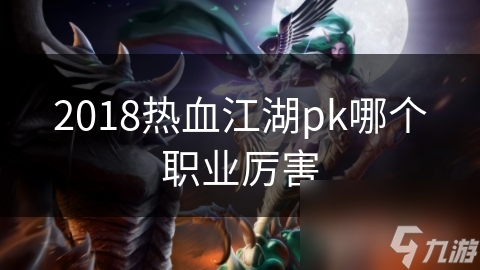 2018熱血江湖pk哪個(gè)職業(yè)厲害