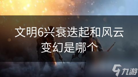 文明6兴衰迭起和风云变幻是哪个