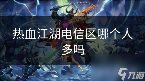 熱血江湖電信區(qū)哪個(gè)人多嗎