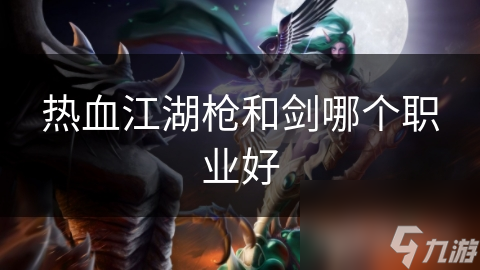 热血江湖枪和剑哪个职业好
