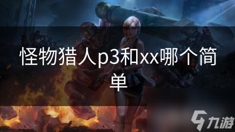 怪物猎人p3和xx哪个简单