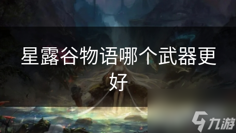 星露谷物語哪個武器更好