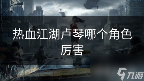 热血江湖卢琴哪个角色厉害