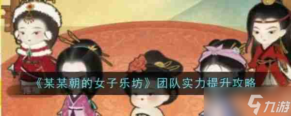 某某朝的女子乐坊游戏中金级成员怎样变成璞级成员 团队实力提升方法一览