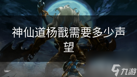 神仙道杨戬需要多少声望