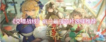 交错战线攻略：解锁幽兰芯片最强搭配，制胜一击尽在掌握！