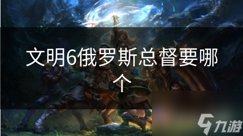 文明6俄罗斯总督要哪个