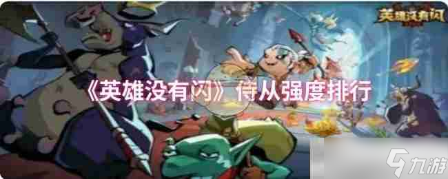 《<a id='link_pop' class='keyword-tag' href='https://www.9game.cn/yingxiongmeiyoushan/'>英雄没有闪</a>》侍从强度排行