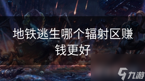 地铁逃生哪个辐射区赚钱更好