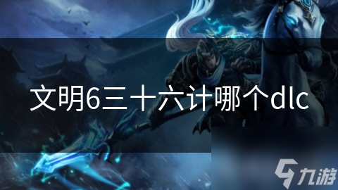 文明6三十六计哪个dlc