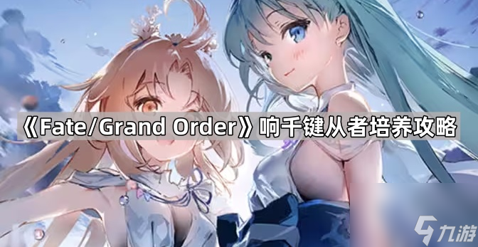 《Fate/Grand Order》響千鍵從者培養(yǎng)攻略