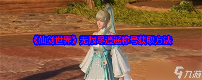 仙剑世界无限尽逍遥称号怎么获得-无限尽逍遥称号获取方法