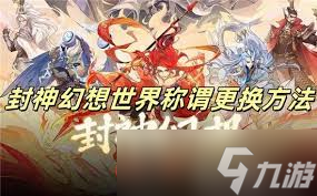 如何更换封神幻想世界中的称谓以提升游戏角色魅力
