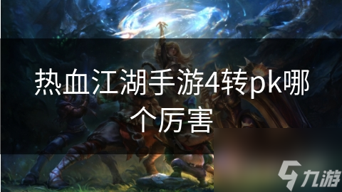 热血江湖手游4转pk哪个厉害