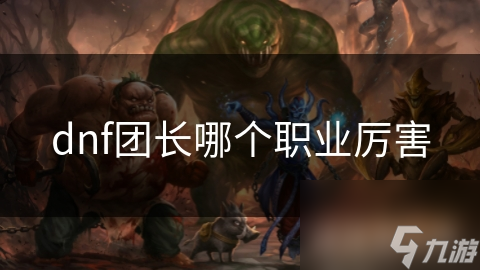 dnf团长哪个职业厉害