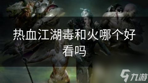 热血江湖毒和火哪个好看吗