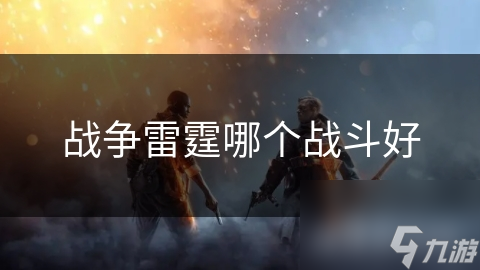 戰(zhàn)爭(zhēng)雷霆哪個(gè)戰(zhàn)斗好