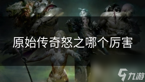 原始传奇怒之哪个厉害