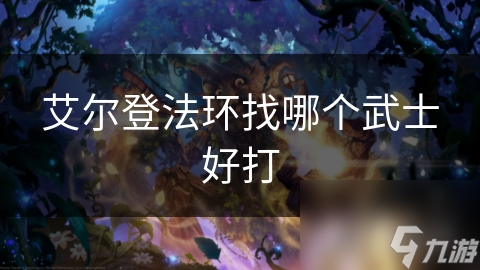 艾尔登法环找哪个武士好打