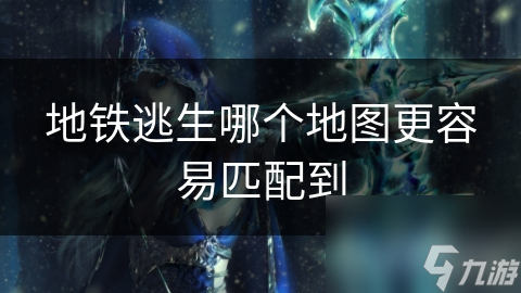 地铁逃生哪个地图更容易匹配到