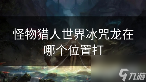 怪物猎人世界冰咒龙在哪个位置打