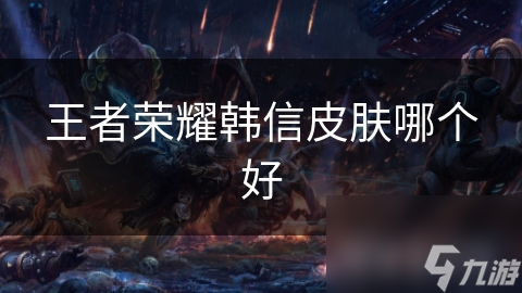 王者荣耀韩信皮肤哪个好