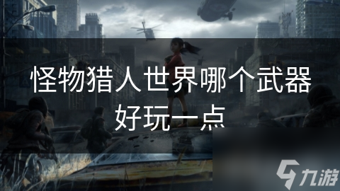怪物猎人世界哪个武器好玩一点