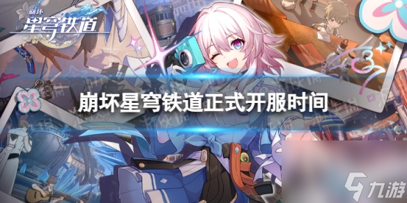 崩坏星穹铁道什么时候开服星穹铁道正式开服时间