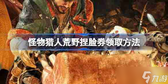 怪物獵人荒野捏臉券領(lǐng)取方法 怪物獵人荒野捏臉券怎么領(lǐng)