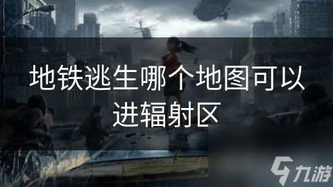 地铁逃生哪个地图可以进辐射区