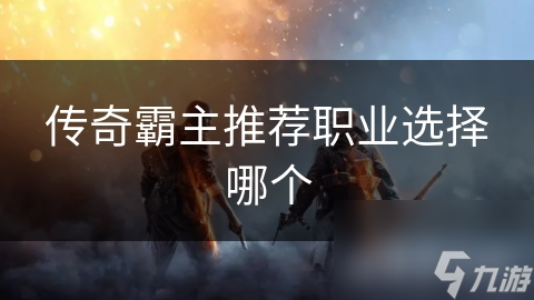 传奇霸主推荐职业选择哪个