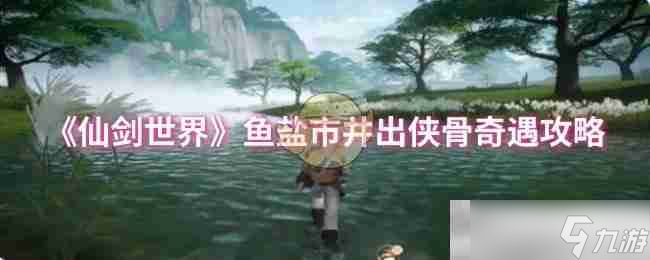 《仙剑世界》鱼盐市井出侠骨奇遇攻略