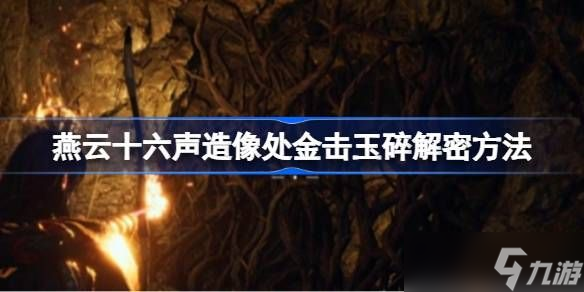 燕云十六聲造像處金擊玉碎怎么解謎 造像處金擊玉碎解謎方法