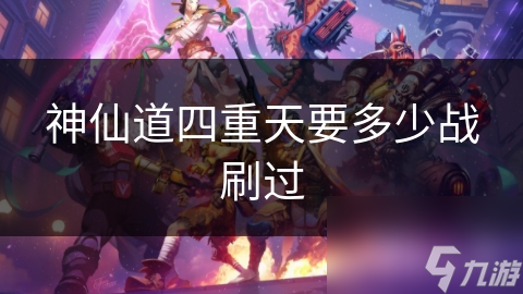 神仙道四重天要多少战刷过