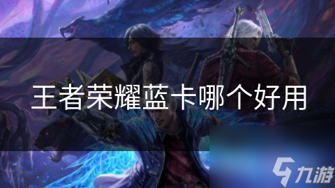 王者荣耀蓝卡哪个好用