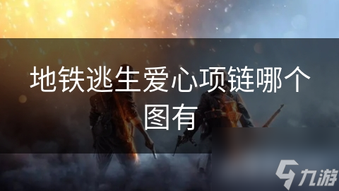 地铁逃生爱心项链哪个图有