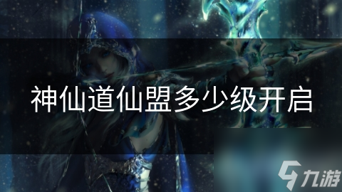 神仙道仙盟多少级开启