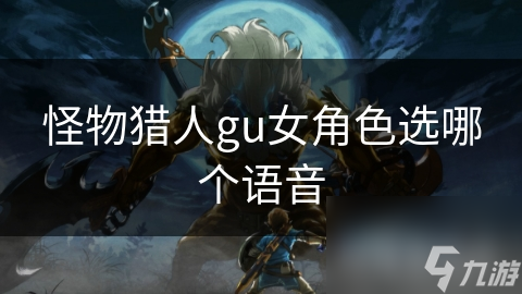 怪物獵人gu女角色選哪個(gè)語(yǔ)音