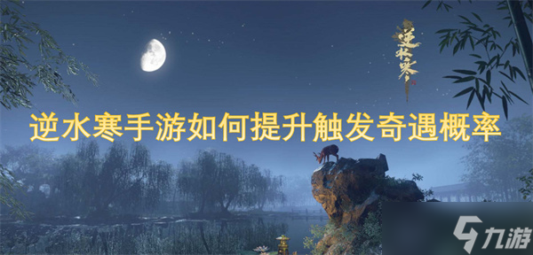 <a id='link_pop' class='keyword-tag' href='https://www.9game.cn/nishuihan1/'>逆水寒手游</a>如何提升触发奇遇概率