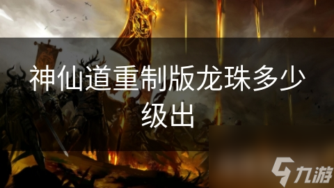 神仙道重制版龙珠多少级出