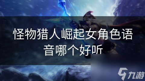 怪物獵人崛起女角色語音哪個好聽