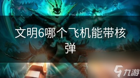 文明6哪个飞机能带核弹