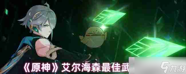 《原神》艾尔海森最佳武器推荐