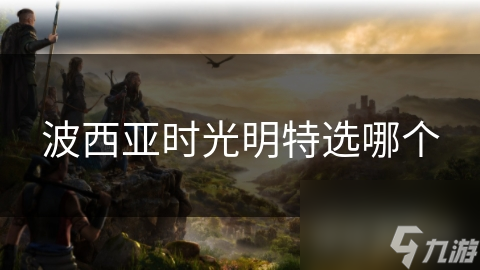 波西亚时光明特选哪个